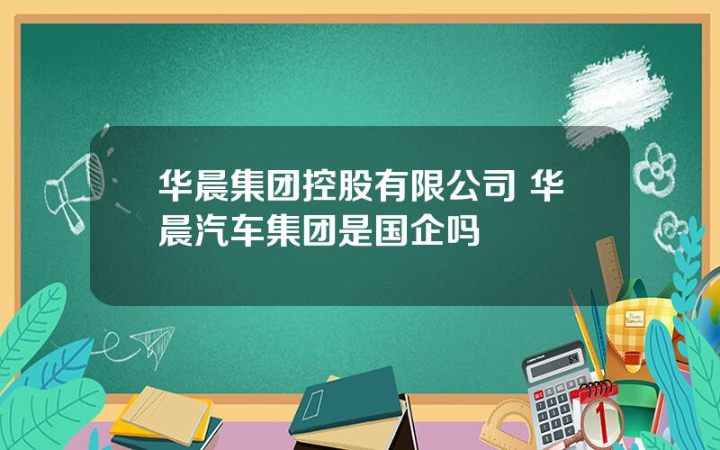 华晨集团控股有限公司 华晨汽车集团是国企吗